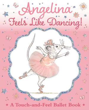 Angelina Feels Like Dancing!: A Touch-And-Feel Ballet Book de Katharine Holabird