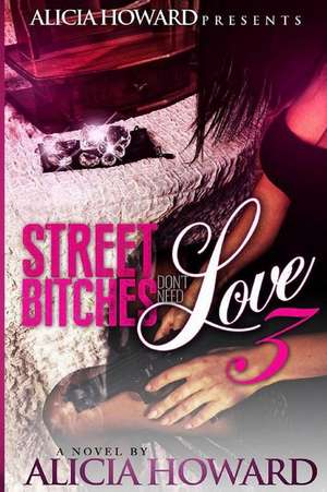 Street Bitches Don't Love Need 3 de Alicia Howard