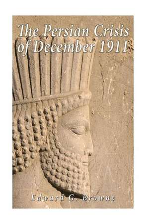 The Persian Crisis of December, 1911 de Edward G. Browne