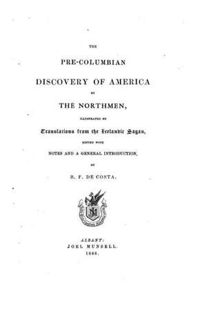 The Pre-Columbian Discovery of America by the Northmen, Illustrated by Translations from the Icelandic Sagas de B. F. De Costa