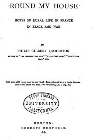 Round My House, Notes of Rural Life in France in Peace and War de Philip Gilbert Hamerton