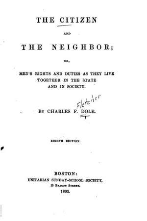 The Citizen and the Neighbor, Or, Men's Rights and Duties as They Live Together in the State and in Society de Charles Fletcher Dole