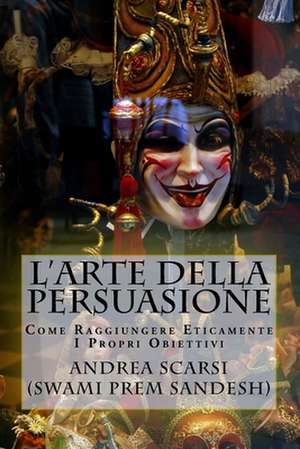 L'Arte Della Persuasione de Dr Andrea Scarsi Msc D.