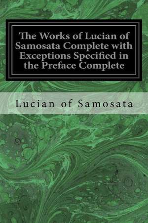 The Works of Lucian of Samosata Complete with Exceptions Specified in the Preface Complete de Lucian Of Samosata