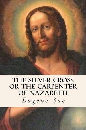 The Silver Cross or the Carpenter of Nazareth de Eugene Sue