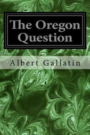 The Oregon Question de Albert Gallatin