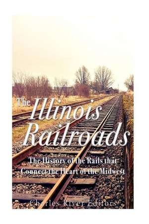 The Illinois Railroads de Charles River Editors