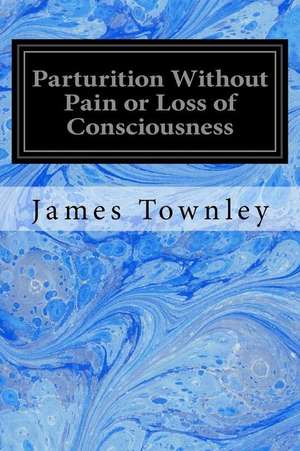 Parturition Without Pain or Loss of Consciousness de James Townley