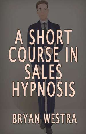 A Short Course in Sales Hypnosis de Bryan Westra