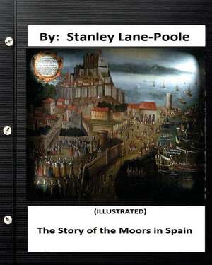 The Story of the Moors in Spain. by Stanley Lane-Poole (Illustrated) de Stanley Lane-Poole