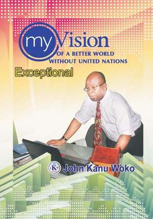 My Vision of a Better World Without United Nations de John Kanu Woko