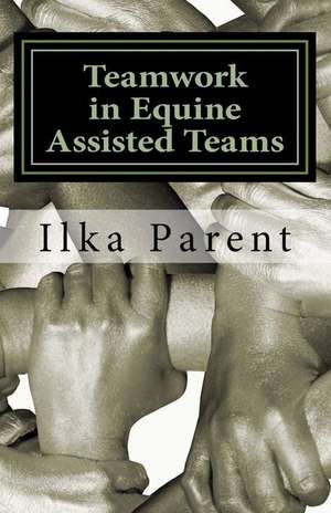 Teamwork in Equine Assisted Teams de Ilka B. Parent