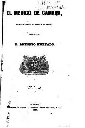 El Medico de Camara, Comedia En Cuatro Actos y En Verso de Antonio Hurtado