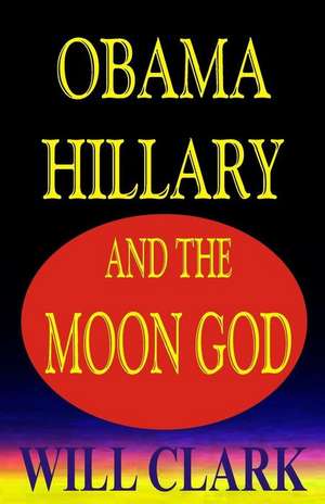 Obama, Hillary, and the Moon God de Will Clark