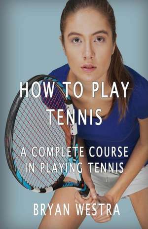 How to Play Tennis de Bryan Westra