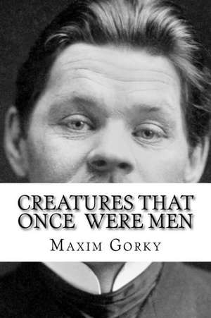 Creatures That Once Were Men de Maxim Gorky