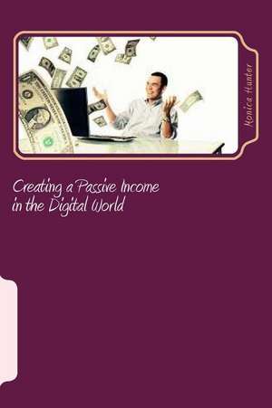 Creating a Passive Income in the Digital World de Monica Hunter