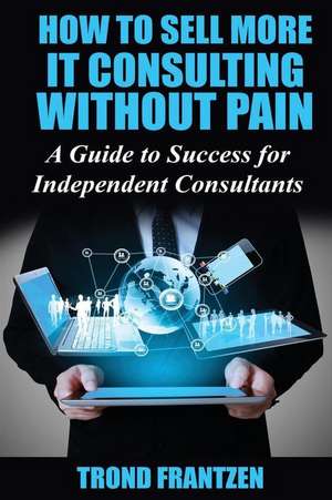 How to Sell More It Consulting Without Pain de Trond Frantzen