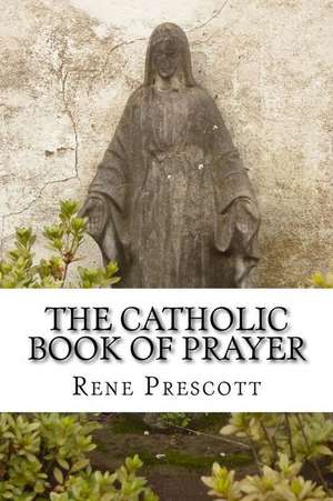 The Catholic Book of Prayer de Rene Prescott