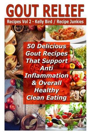 Gout Relief Recipes Vol 2 - 50 Delicious Gout Recipes That Support Anti Inflammation & Overall Healthy Clean Eating de Kelly Bird