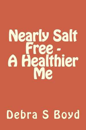 Nearly Salt Free - A Healthier Me de Debra S. Cates Boyd