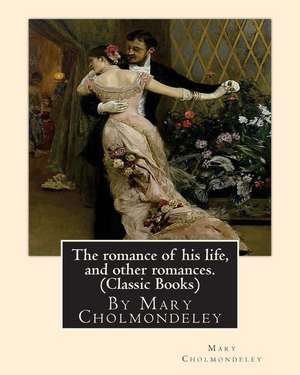 The Romance of His Life, and Other Romances.by Mary Cholmondeley (Classic Books) de Mary Cholmondeley