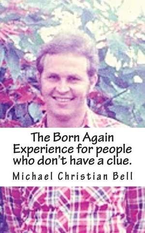 The Born Again Experience for People Who Don?t Have a Clue. de Michael Christian Bell