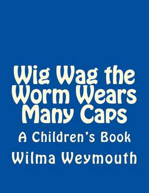 Wig Wag the Worm Wears Many Caps de Wilma Weymouth