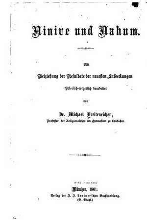 Ninive Und Nahum, Mit Beiziehung Der Refultate Der Neuesten Entdeckungen Historisch Exegetisch de Michael Breiteneicher