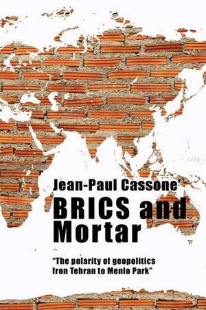 Brics and Mortar "The Polarity of Geopolitics from Tehran to Menlo Park" de Jean-Paul Cassone'