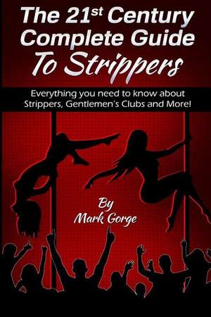 The 21st Century Complete Guide to Strippers.Everything You Need to Know about S de Mark Gorge