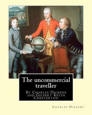 The Uncommercial Traveller, by Charles Dickens, Introduction by G. K.Chesterton de Charles Dickens