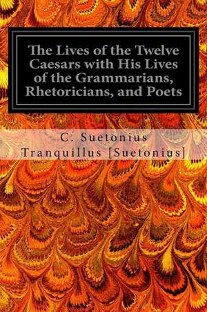 The Lives of the Twelve Caesars with His Lives of the Grammarians, Rhetoricians, and Poets de C. Suetonius Tranquillus [Suetonius]