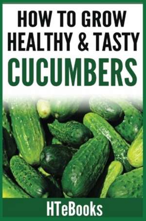 How to Grow Healthy & Tasty Cucumbers de Htebooks