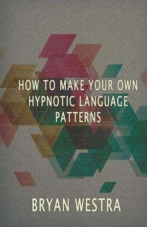 How to Make Hypnotic Language Patterns de Bryan Westra