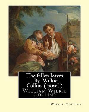 The Fallen Leaves, by Wilkie Collins a Novel (Classics) de Wilkie Collins