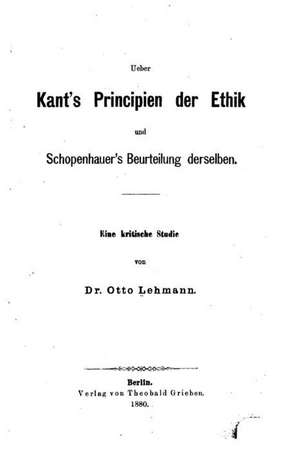 Ueber Kant's Principien Der Ethik Und Schopenhauer's Beurteilung Derselben de Otto Lehmann