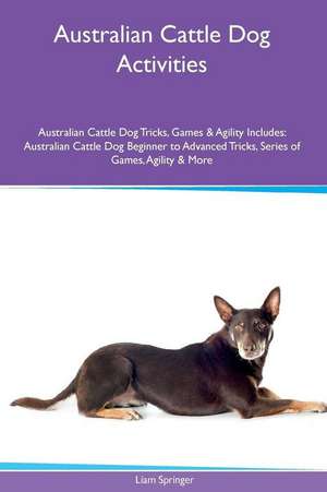 Australian Cattle Dog Activities Australian Cattle Dog Tricks, Games & Agility. Includes de Liam Springer