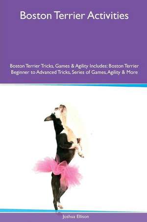 Boston Terrier Activities Boston Terrier Tricks, Games & Agility. Includes de Joshua Ellison