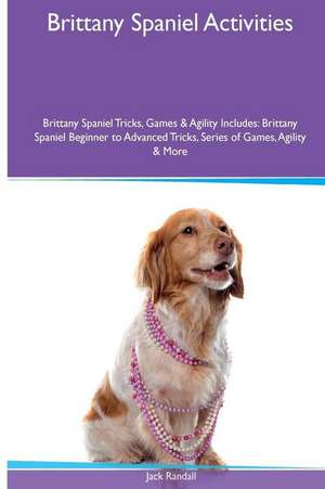 Brittany Spaniel Activities Brittany Spaniel Tricks, Games & Agility. Includes de Jack Randall