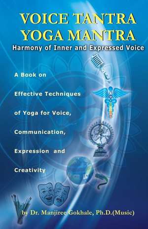 Voice Tantra Yoga Mantra de Dr Manjiree Vikas Gokhale Ph. D.