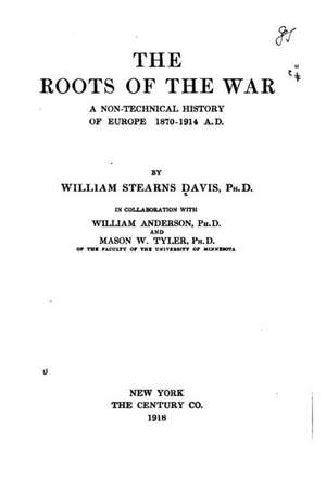 The Roots of the War, a Non-Technical History of Europe, 1870-1914, A.D. de William Stearns Davis