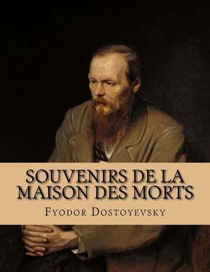 Souvenirs de La Maison Des Morts de Fyodor Dostoyevsky