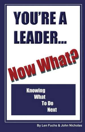 You're a Leader -Now What? Knowing What to Do Next de Len Fuchs