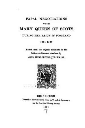 Papal Negotiations with Mary Queen of Scots During Her Reign in Scotlan de John Hungerford Pollen