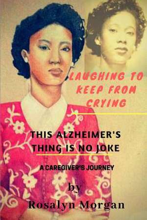 Laughing to Keep from Crying, This Alzheimer's Thing Is No Joke de Rosalyn Morgan