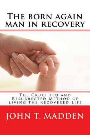 The Born Again Man in Recovery de John T. Madden