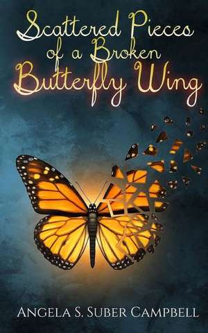 Scattered Pieces of a Broken Butterfly Wing de Angela S. Campbell