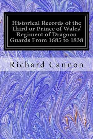 Historical Records of the Third or Prince of Wales' Regiment of Dragoon Guards from 1685 to 1838 de Richard Cannon