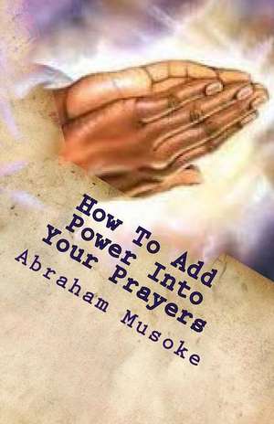 How to Add Power Into Your Prayers de Abraham Musoke